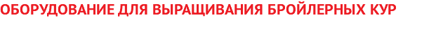 ОБОРУДОВАНИЕ ДЛЯ ВЫРАЩИВАНИЯ БРОЙЛЕРНЫХ КУР